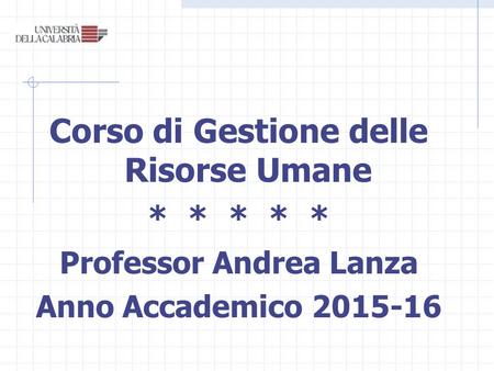 Corso di Gestione delle Risorse Umane * * * * * Professor Andrea Lanza Anno Accademico 2015-16.