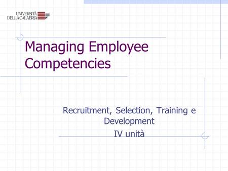 Managing Employee Competencies Recruitment, Selection, Training e Development IV unità.
