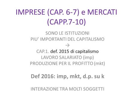 IMPRESE (CAP. 6-7) e MERCATI (CAPP.7-10) SONO LE ISTITUZIONI PIU’ IMPORTANTI DEL CAPITALISMO → CAP.1. def. 2015 di capitalismo LAVORO SALARIATO (imp) PRODUZIONE.