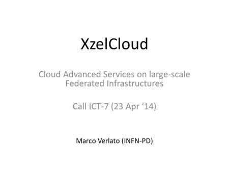 XzelCloud Cloud Advanced Services on large-scale Federated Infrastructures Call ICT-7 (23 Apr ‘14) Marco Verlato (INFN-PD)