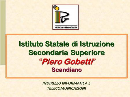 Istituto Statale di Istruzione Secondaria Superiore “ Piero Gobetti ” Scandiano INDIRIZZO INFORMATICA E TELECOMUNICAZIONI.