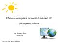 Efficienza energetica nei centri di calcolo LNF primo passo: misure Ing. Ruggero Ricci INFN-LNF WS CCR 2009 Roma 18/6/2009.