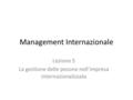 Management Internazionale Lezione 5 La gestione delle pesone nell’impresa internazionalizzata.