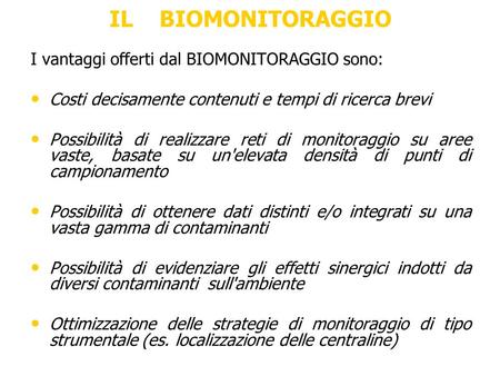 IL BIOMONITORAGGIO I vantaggi offerti dal BIOMONITORAGGIO sono: Costi decisamente contenuti e tempi di ricerca brevi Possibilità di realizzare reti di.