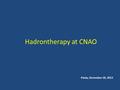 Hadrontherapy at CNAO Pavia, December 18, 2013. September 2011 - December 2013 177 patients 76 protons 101 carbon ions.