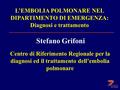 L’EMBOLIA POLMONARE NEL DIPARTIMENTO DI EMERGENZA: Diagnosi e trattamento Centro di Riferimento Regionale per la diagnosi ed il trattamento dell’embolia.