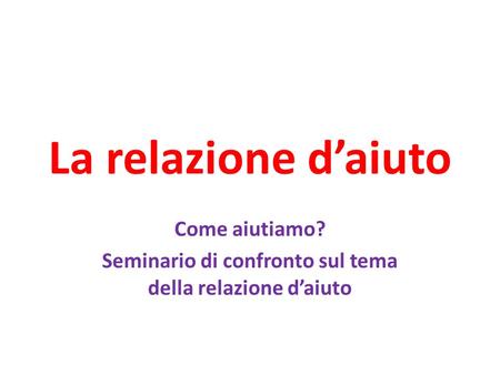 Come aiutiamo? Seminario di confronto sul tema della relazione d’aiuto