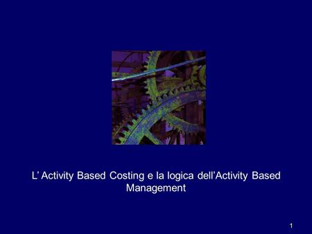 1 L’ Activity Based Costing e la logica dell’Activity Based Management.