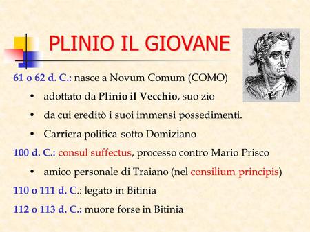 PLINIO IL GIOVANE 61 o 62 d. C.: nasce a Novum Comum (COMO) adottato da Plinio il Vecchio, suo zio da cui ereditò i suoi immensi possedimenti. Carriera.