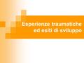 Esperienze traumatiche ed esiti di sviluppo. Il trauma nel DSM-IV a) “Esperienze che implicano morte, o minaccia di morte, o gravi lesioni, o minaccia.