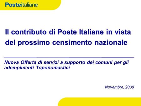 Il contributo di Poste Italiane in vista del prossimo censimento nazionale Novembre, 2009 Nuova Offerta di servizi a supporto dei comuni per gli adempimenti.