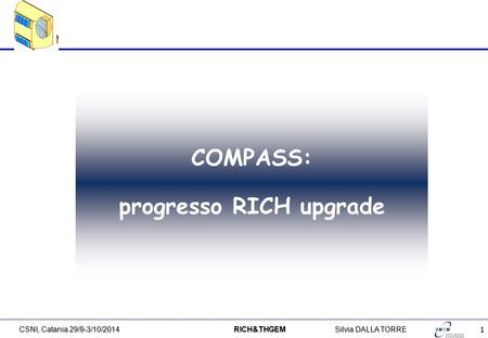 1 CSNI, Catania 29/9-3/10/2014 RICH&THGEMSilvia DALLA TORRE COMPASS: progresso RICH upgrade.