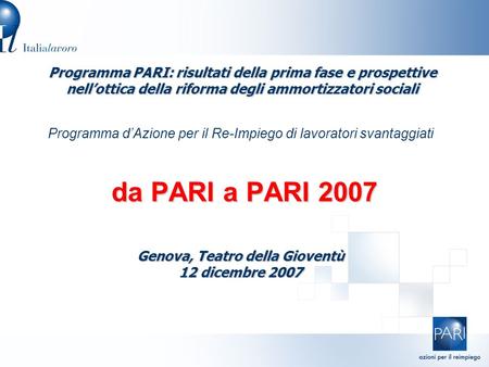 Programma d’Azione per il Re-Impiego di lavoratori svantaggiati da PARI a PARI 2007 Programma PARI: risultati della prima fase e prospettive nell’ottica.