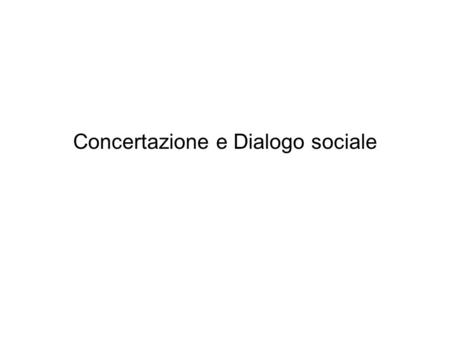 Concertazione e Dialogo sociale. Forme di partecipazione sindacale a livello nazionale e comunitario La concertazione Il dialogo sociale.