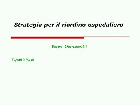 Strategia per il riordino ospedaliero Bologna – 29 novembre 2013 Eugenio Di Ruscio.