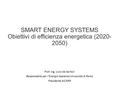 SMART ENERGY SYSTEMS Obiettivi di efficienza energetica (2020- 2050) Prof. Ing. Livio de Santoli Responsabile per l’Energia Sapienza Università di Roma.