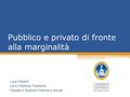Pubblico e privato di fronte alla marginalità Luca Pesenti LM in Politiche Pubbliche Facoltà di Scienze Politiche e Sociali.