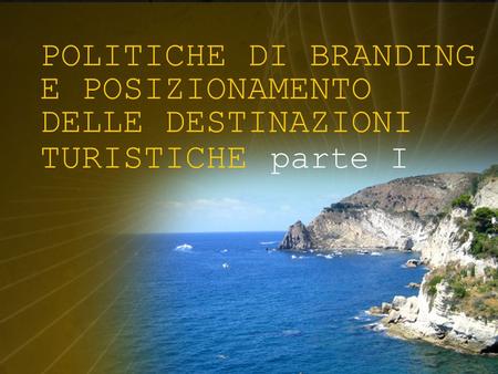 POLITICHE DI BRANDING E POSIZIONAMENTO DELLE DESTINAZIONI TURISTICHE parte I.