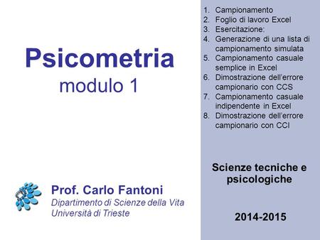 Psicometria modulo 1 Scienze tecniche e psicologiche Prof. Carlo Fantoni Dipartimento di Scienze della Vita Università di Trieste 2014-2015 1.Campionamento.