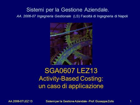 AA.2006-07 LEZ 13Sistemi per la Gestione Aziendale - Prof. Giuseppe Zollo1 Sistemi per la Gestione Aziendale. AA. 2006-07 Ingegneria Gestionale (LS) Facoltà.