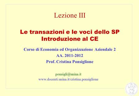 Lezione III Le transazioni e le voci dello SP Introduzione al CE Corso di Economia ed Organizzazione Aziendale 2 AA. 2011-2012 Prof. Cristina Ponsiglione.
