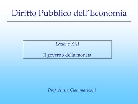 Diritto Pubblico dell’Economia Lezione XXI Il governo della moneta Prof. Anna Ciammariconi.