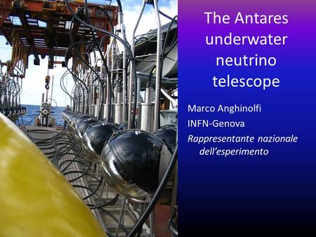 The Antares underwater neutrino telescope Marco Anghinolfi INFN-Genova Rappresentante nazionale dell’esperimento.