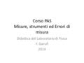 Corso PAS Misure, strumenti ed Errori di misura Didattica del Laboratorio di Fisica F. Garufi 2014.