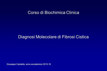 Corso di Biochimica Clinica Diagnosi Molecolare di Fibrosi Cistica Giuseppe Castaldo, anno accademico 2015-16.