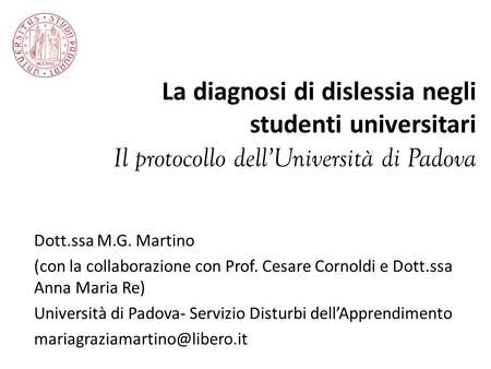 La diagnosi di dislessia negli studenti universitari Il protocollo dell’Università di Padova Dott.ssa M.G. Martino (con la collaborazione con Prof. Cesare.