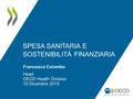 SPESA SANITARIA E SOSTENIBILITÀ FINANZIARIA Francesca Colombo Head OECD Health Division 10 Dicembre 2015.