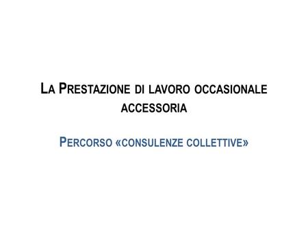 L A P RESTAZIONE DI LAVORO OCCASIONALE ACCESSORIA P ERCORSO « CONSULENZE COLLETTIVE »