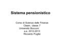 Sistema pensionistico Corso di Scienza delle Finanze Cleam, classe 7 Università Bocconi a.a. 2012-2013 Riccardo Puglisi.