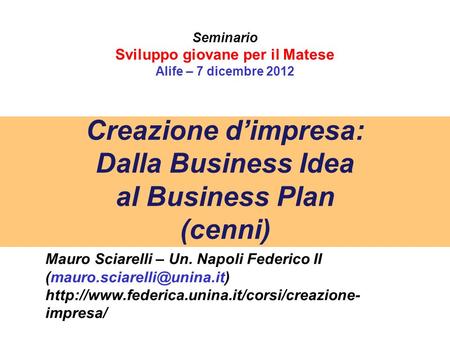 Creazione d’impresa: Dalla Business Idea al Business Plan (cenni) Mauro Sciarelli – Un. Napoli Federico II