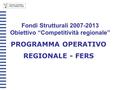 Fondi Strutturali 2007-2013 Obiettivo “Competitività regionale” PROGRAMMA OPERATIVO REGIONALE - FERS.