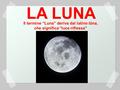 LA LUNA Il termine “Luna” deriva dal latino lūna, che significa “luce riflessa”