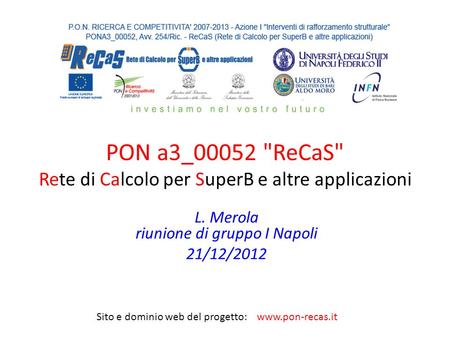 PON a3_00052 ReCaS Rete di Calcolo per SuperB e altre applicazioni L. Merola riunione di gruppo I Napoli 21/12/2012 Sito e dominio web del progetto: