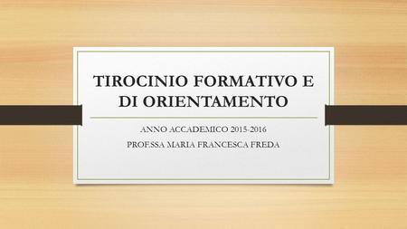 TIROCINIO FORMATIVO E DI ORIENTAMENTO ANNO ACCADEMICO 2015-2016 PROF.SSA MARIA FRANCESCA FREDA.