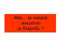 Ma… si nasce ancora a Napoli ?. Nati vivi della popolazione residente in Italia. Anni 1952 - 2004 ISTAT Fonte ISTAT 1 agosto 2006: “Natalità e fecondità.