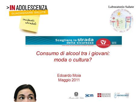 Edoardo Moia Maggio 2011 Consumo di alcool tra i giovani: moda o cultura? Laboratorio Salute.