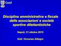 Disciplina amministrativa e fiscale delle associazioni e società sportive dilettantistiche Napoli, 31 ottobre 2015 Dott. Vincenzo Alliegro.