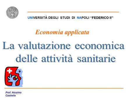 FEDERICO II” UNIVERSITÀ DEGLI STUDI DI NAPOLI “FEDERICO II” Prof. Nicolino Castiello Valutazione Economica Economia applicata.