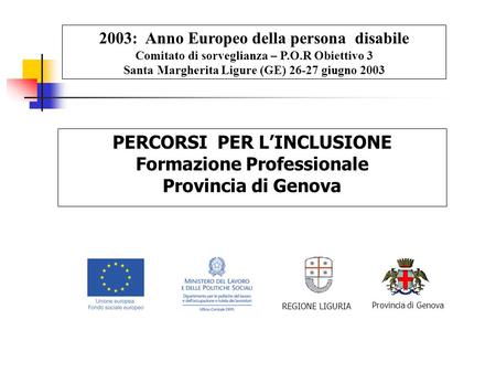 PERCORSI PER L’INCLUSIONE Formazione Professionale Provincia di Genova 2003: Anno Europeo della persona disabile Comitato di sorveglianza – P.O.R Obiettivo.
