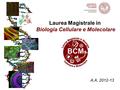 A.A. 2012-13 Laurea Magistrale in Biologia Cellulare e Molecolare.