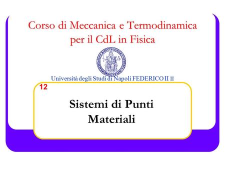 Corso di Meccanica e Termodinamica per il CdL in Fisica Corso di Meccanica e Termodinamica per il CdL in Fisica Università degli Studi di Napoli FEDERICO.