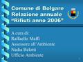 1 Comune di Bolgare Relazione annuale “Rifiuti anno 2006” A cura di: Raffaello Maffi Assessore all’Ambiente Nadia Belotti Ufficio Ambiente.