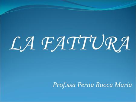 LA FATTURA Prof.ssa Perna Rocca Maria