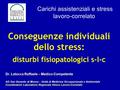 Carichi assistenziali e stress lavoro-correlato Conseguenze individuali dello stress: disturbi fisiopatologici s-l-c Dr. Latocca Raffaele – Medico Competente.