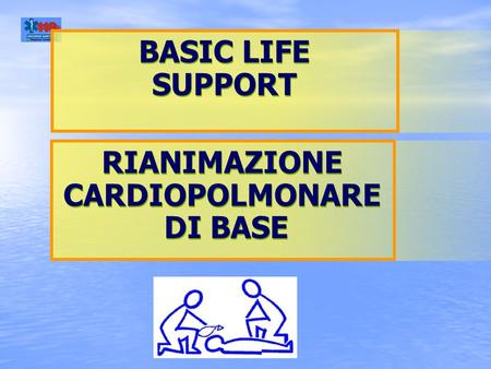 BASIC LIFE SUPPORT BASIC LIFE SUPPORT RIANIMAZIONE CARDIOPOLMONARE DI BASE RIANIMAZIONE CARDIOPOLMONARE DI BASE.