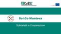 Sol.Co Mantova Solidarietà e Cooperazione. CHI SIAMO Sol.Co. Mantova è un consorzio di cooperative sociali che promuove dal 1991 servizi per le persone.